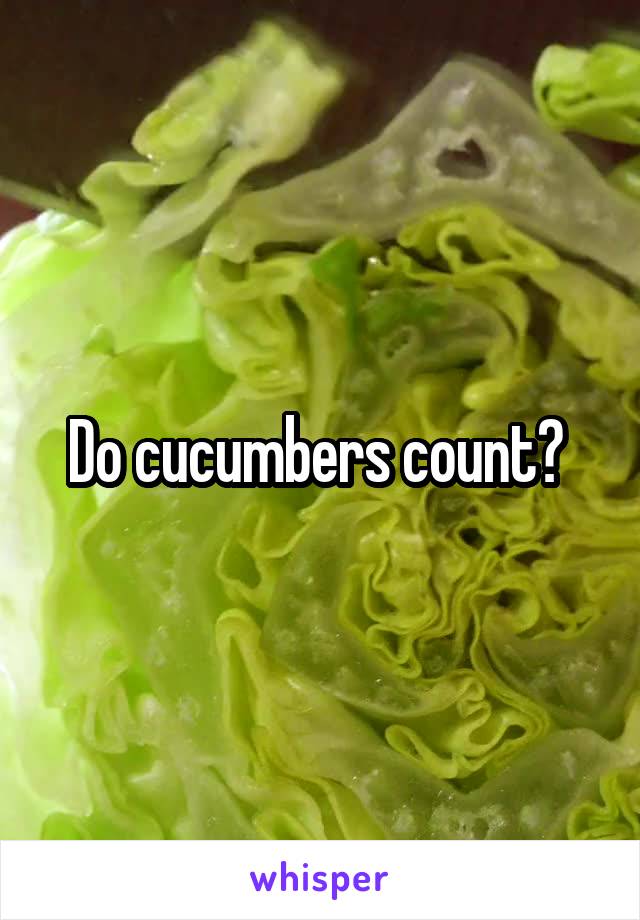Do cucumbers count? 