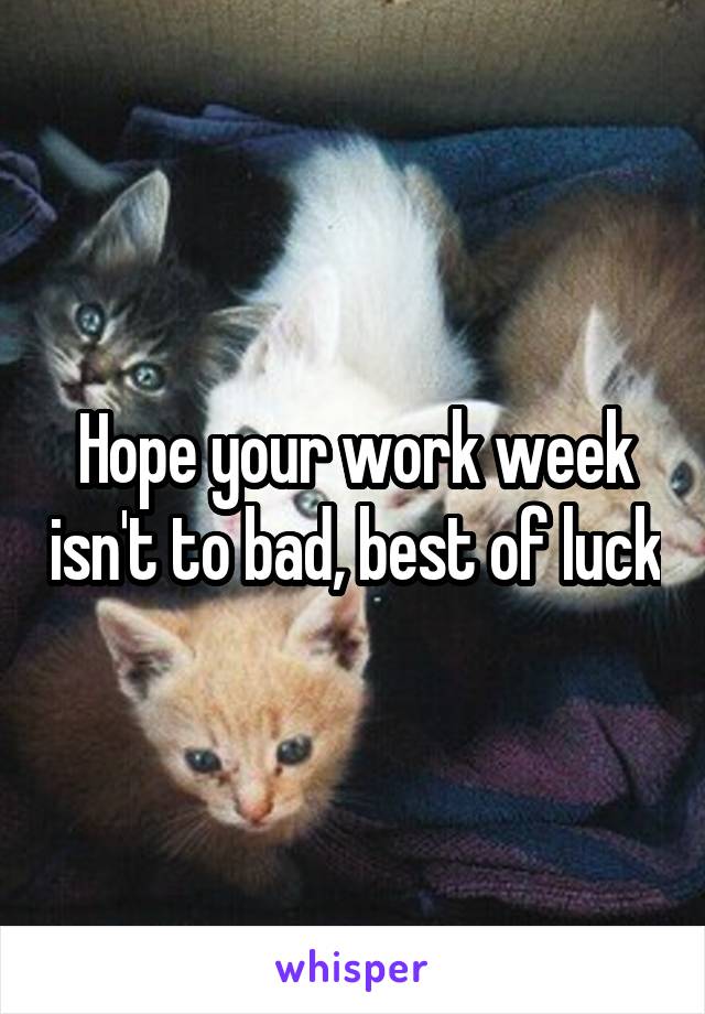 Hope your work week isn't to bad, best of luck