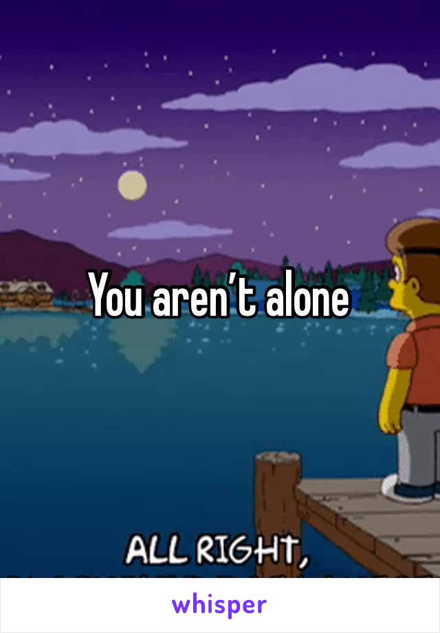 You aren’t alone