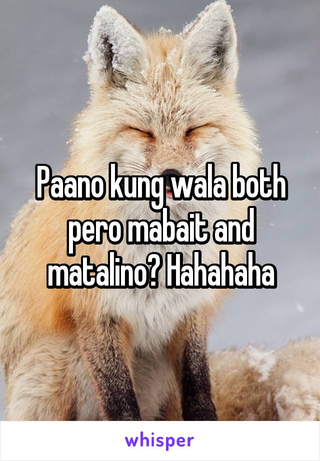 Paano kung wala both pero mabait and matalino? Hahahaha