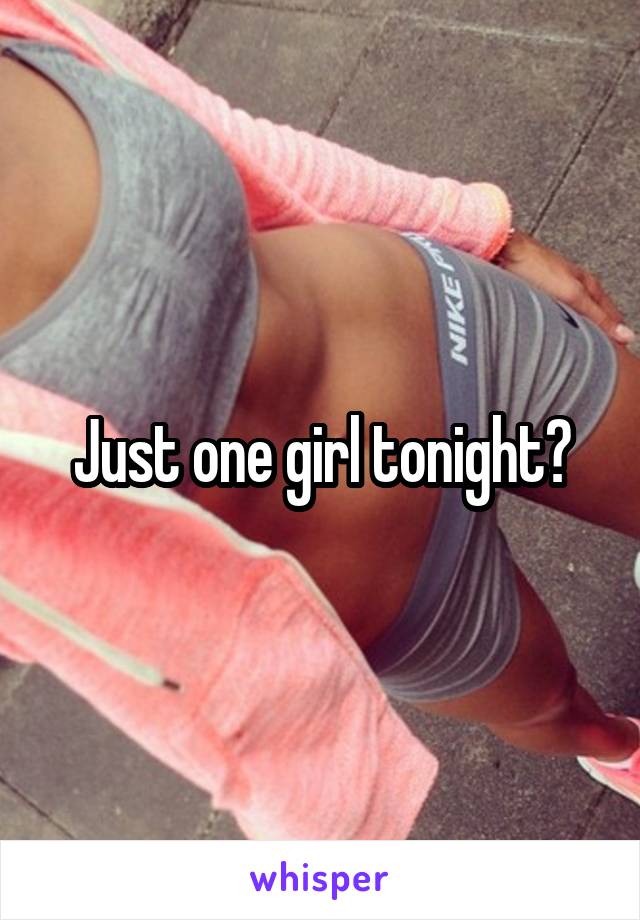 Just one girl tonight?