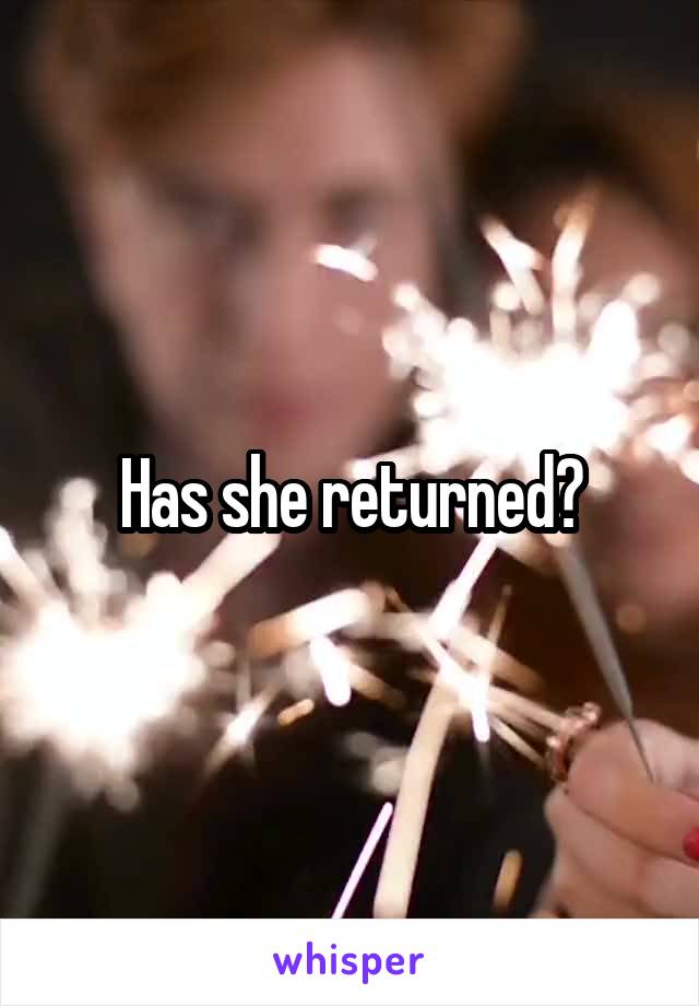 Has she returned?
