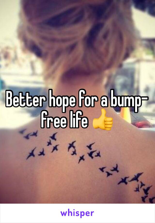 Better hope for a bump- free life 👍