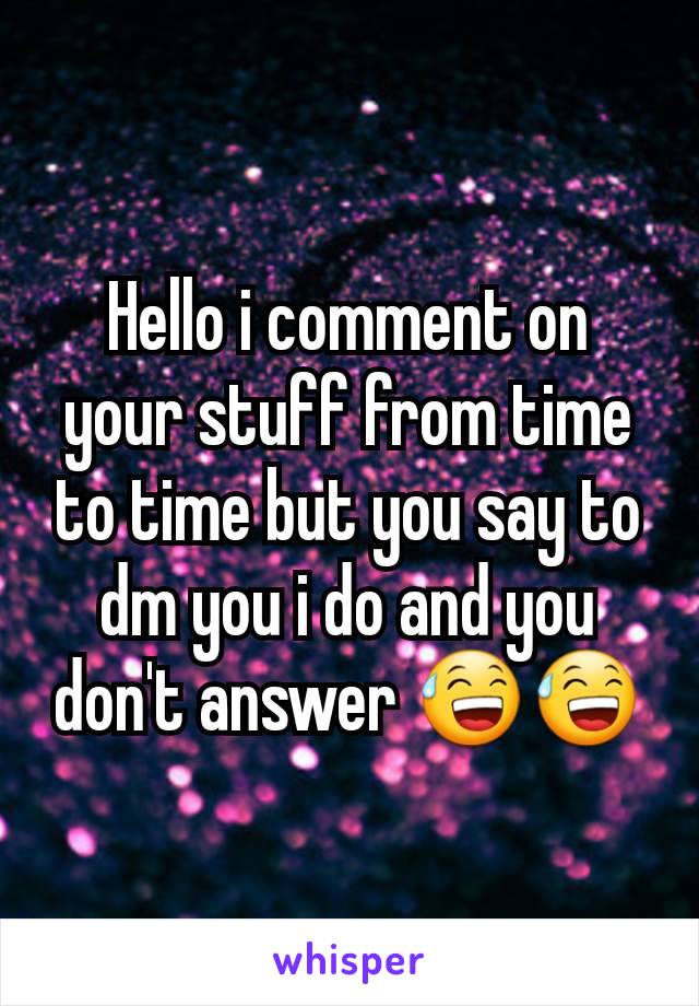 Hello i comment on your stuff from time to time but you say to dm you i do and you don't answer 😅😅