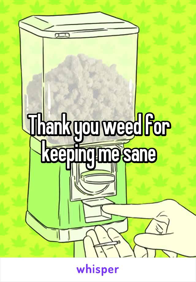 Thank you weed for keeping me sane