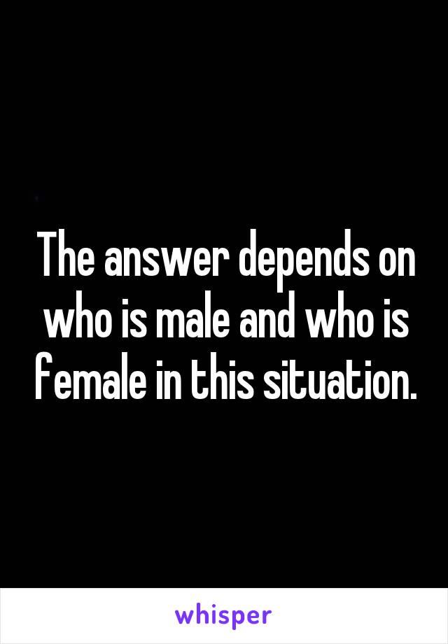 The answer depends on who is male and who is female in this situation.