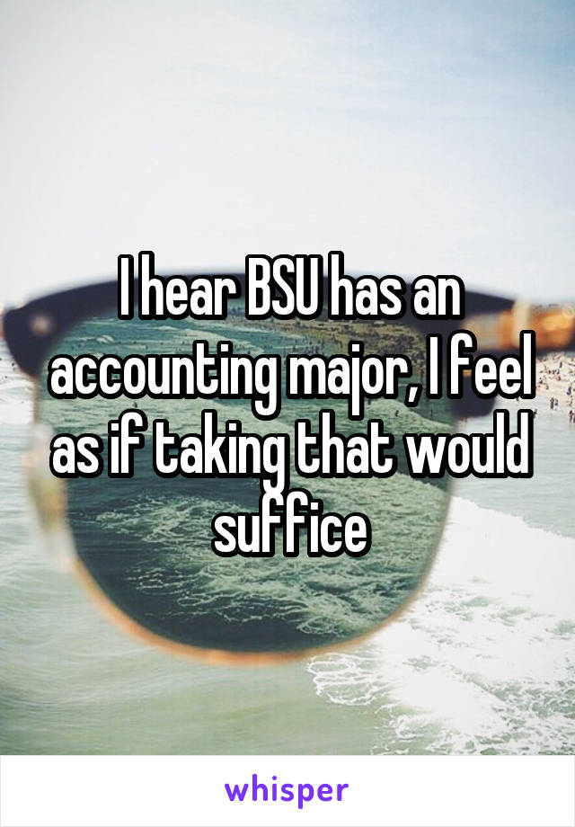 I hear BSU has an accounting major, I feel as if taking that would suffice