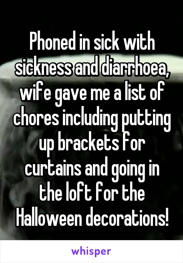 Phoned in sick with sickness and diarrhoea, wife gave me a list of chores including putting up brackets for curtains and going in the loft for the Halloween decorations!