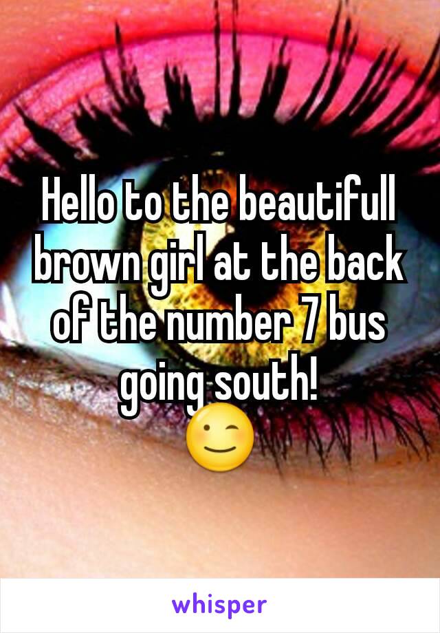 Hello to the beautifull brown girl at the back of the number 7 bus going south!
😉