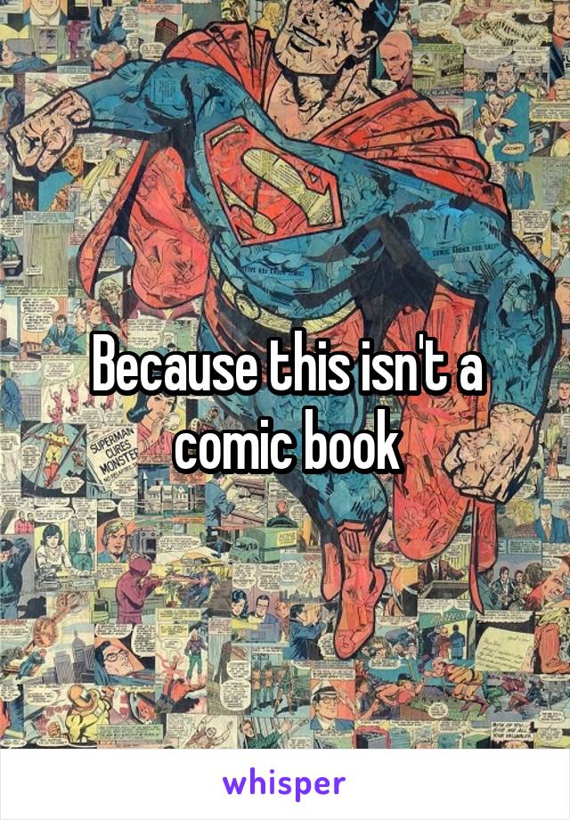 Because this isn't a comic book