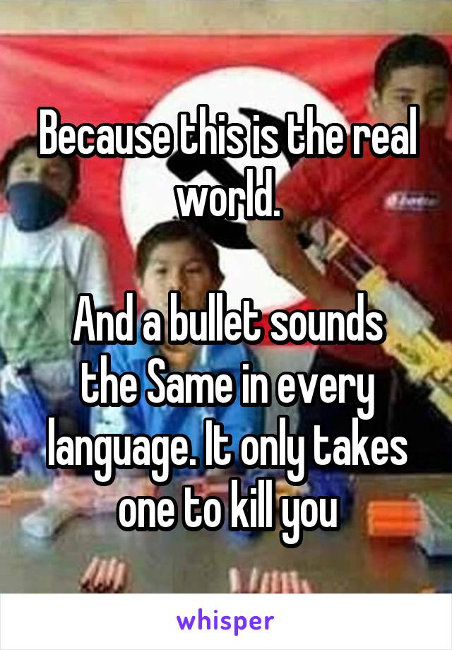 Because this is the real world.

And a bullet sounds the Same in every language. It only takes one to kill you