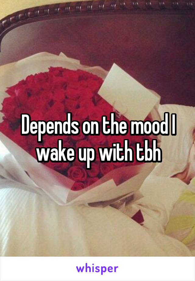 Depends on the mood I wake up with tbh