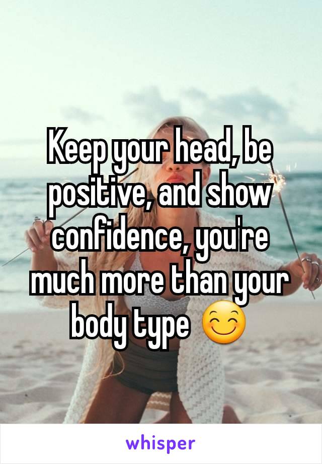 Keep your head, be positive, and show confidence, you're much more than your body type 😊