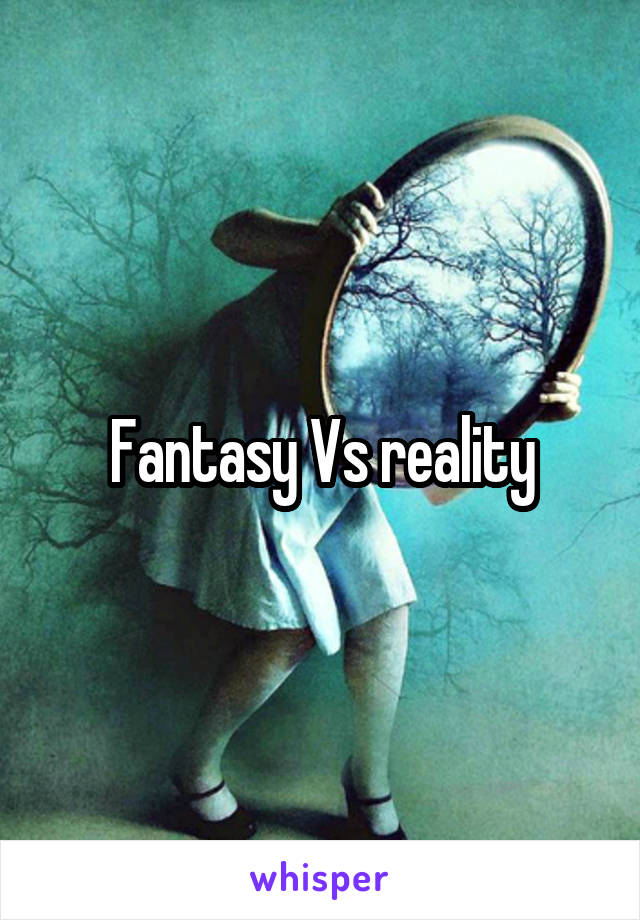 Fantasy Vs reality