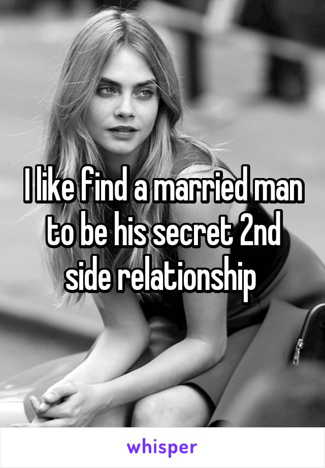 I like find a married man to be his secret 2nd side relationship 