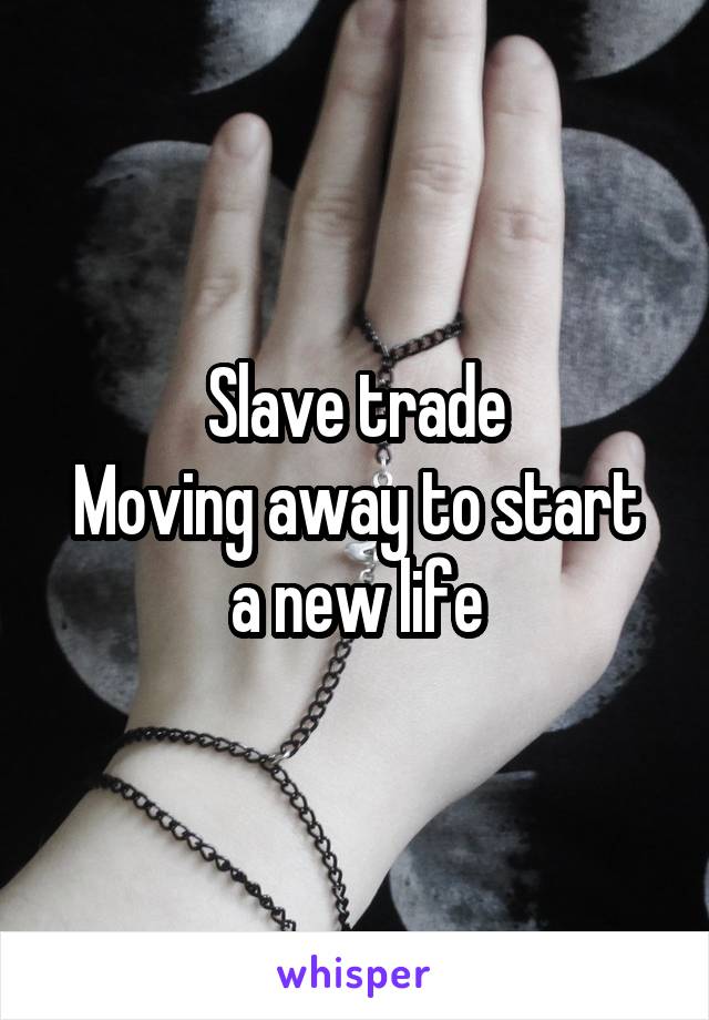 Slave trade
Moving away to start a new life
