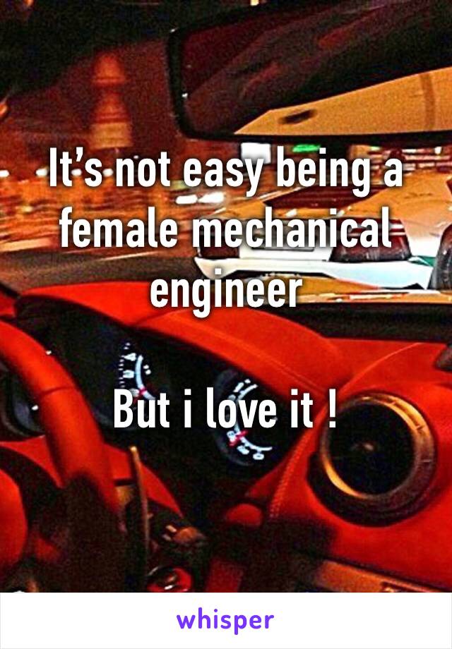 It’s not easy being a female mechanical engineer 

But i love it ! 