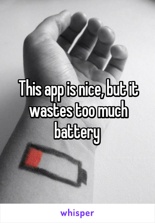 This app is nice, but it wastes too much battery 