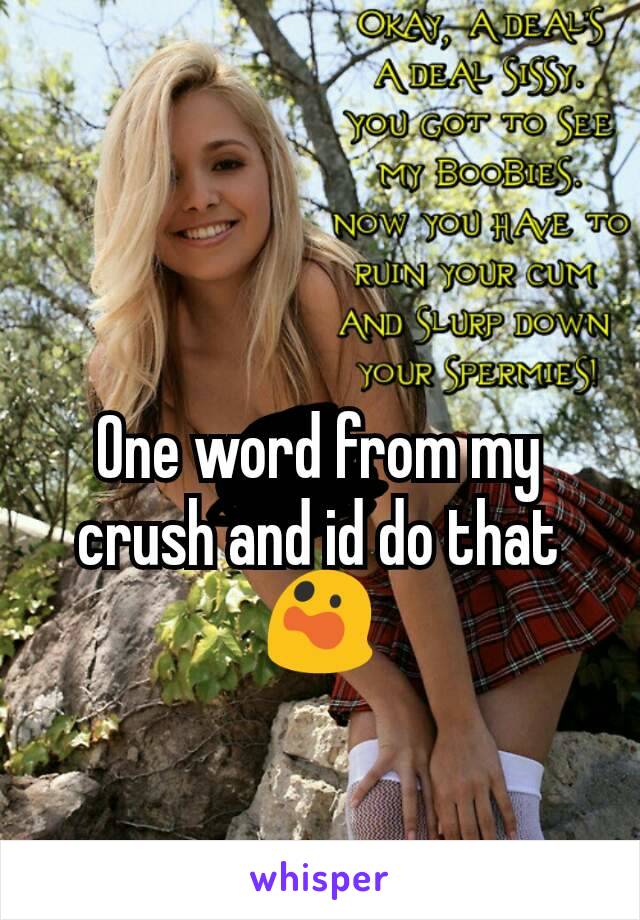One word from my crush and id do that 😲