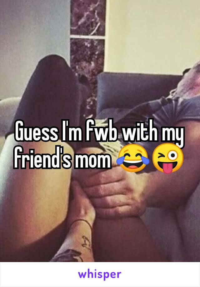 Guess I'm fwb with my friend's mom 😂😜