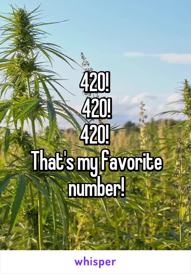 420! 
420!
420! 
That's my favorite number!
