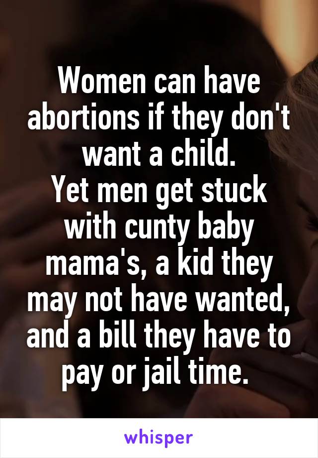 Women can have abortions if they don't want a child.
Yet men get stuck with cunty baby mama's, a kid they may not have wanted, and a bill they have to pay or jail time. 