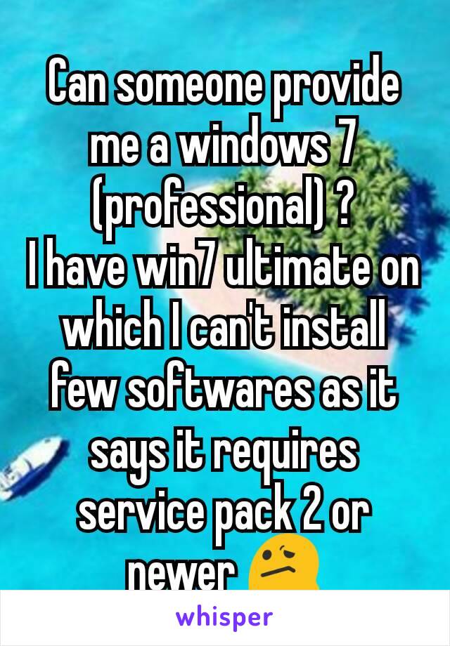 Can someone provide me a windows 7 (professional) ?
I have win7 ultimate on which I can't install few softwares as it says it requires service pack 2 or newer 😕