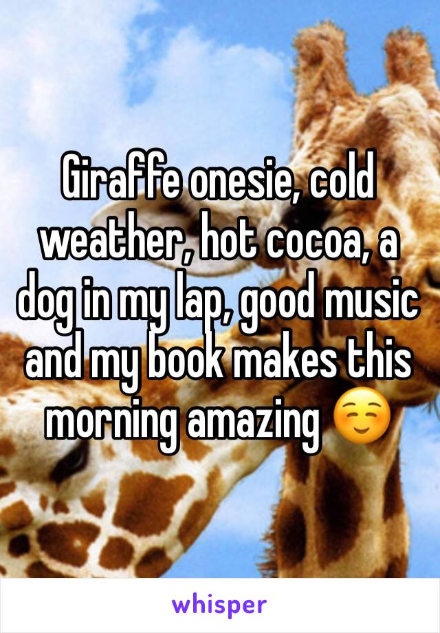 Giraffe onesie, cold weather, hot cocoa, a dog in my lap, good music and my book makes this morning amazing ☺️