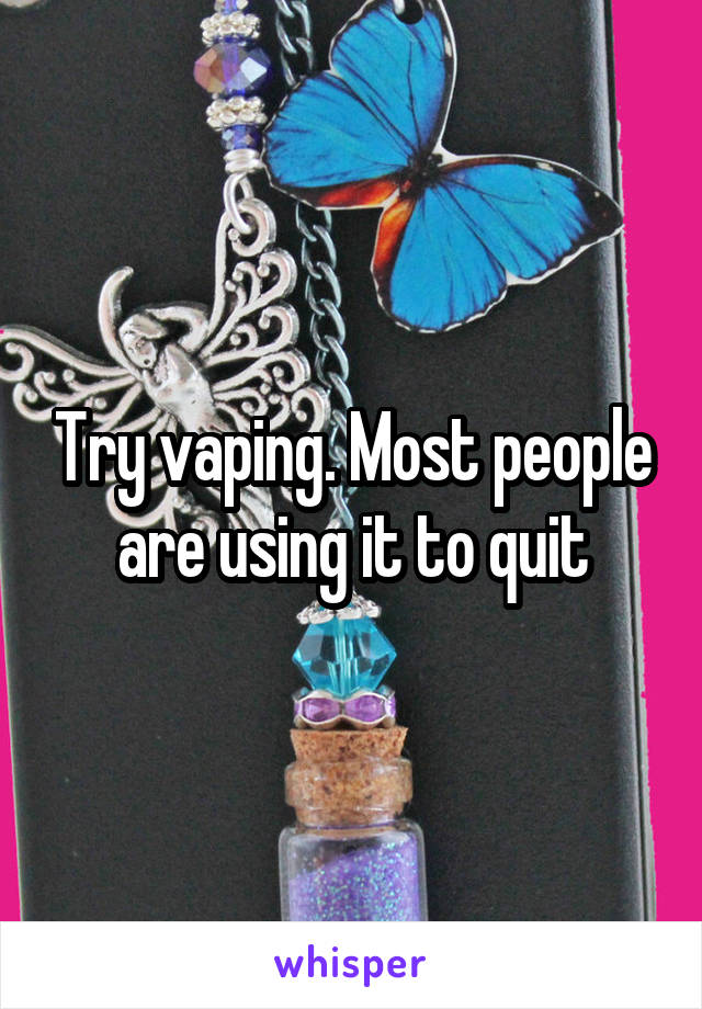 Try vaping. Most people are using it to quit