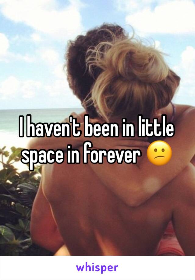 I haven't been in little space in forever 😕