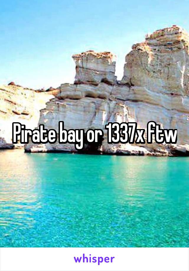 Pirate bay or 1337x ftw