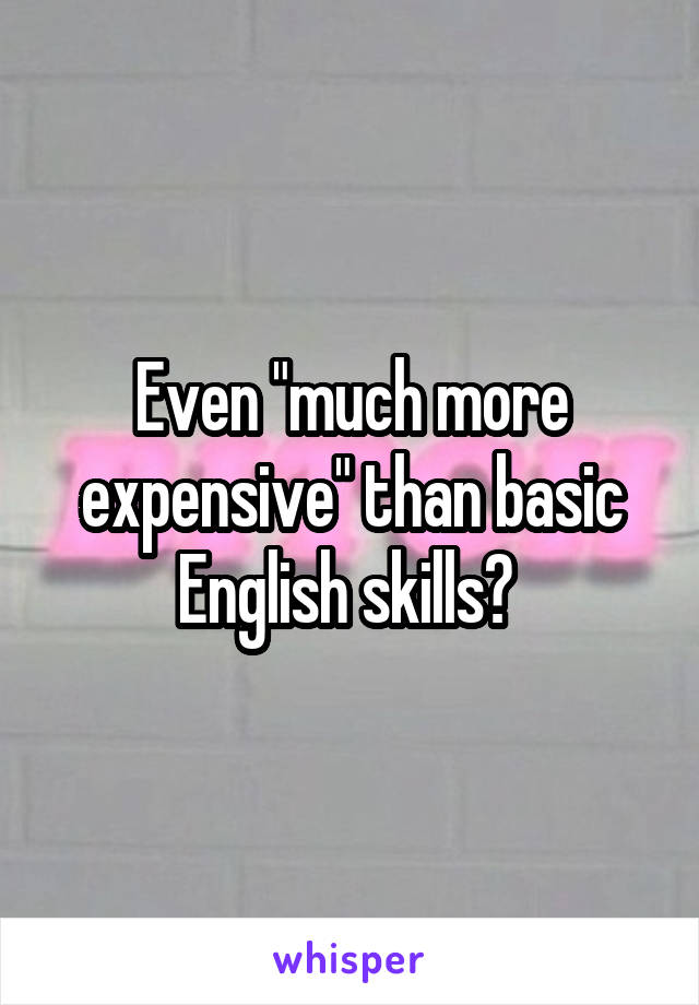 Even "much more expensive" than basic English skills? 