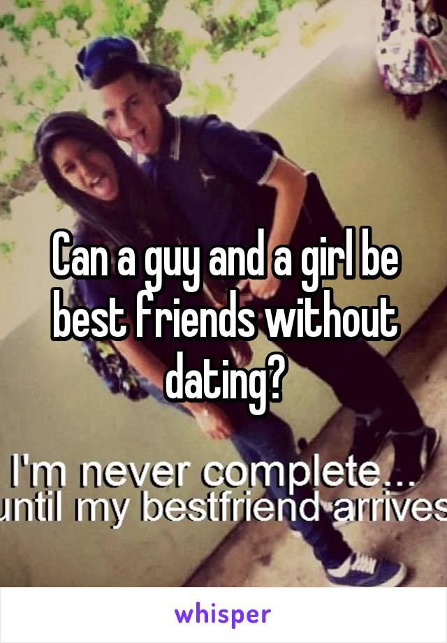 Can a guy and a girl be best friends without dating?