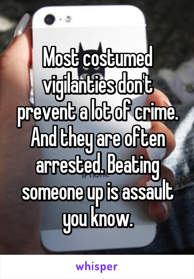 Most costumed vigilanties don't prevent a lot of crime. And they are often arrested. Beating someone up is assault you know.