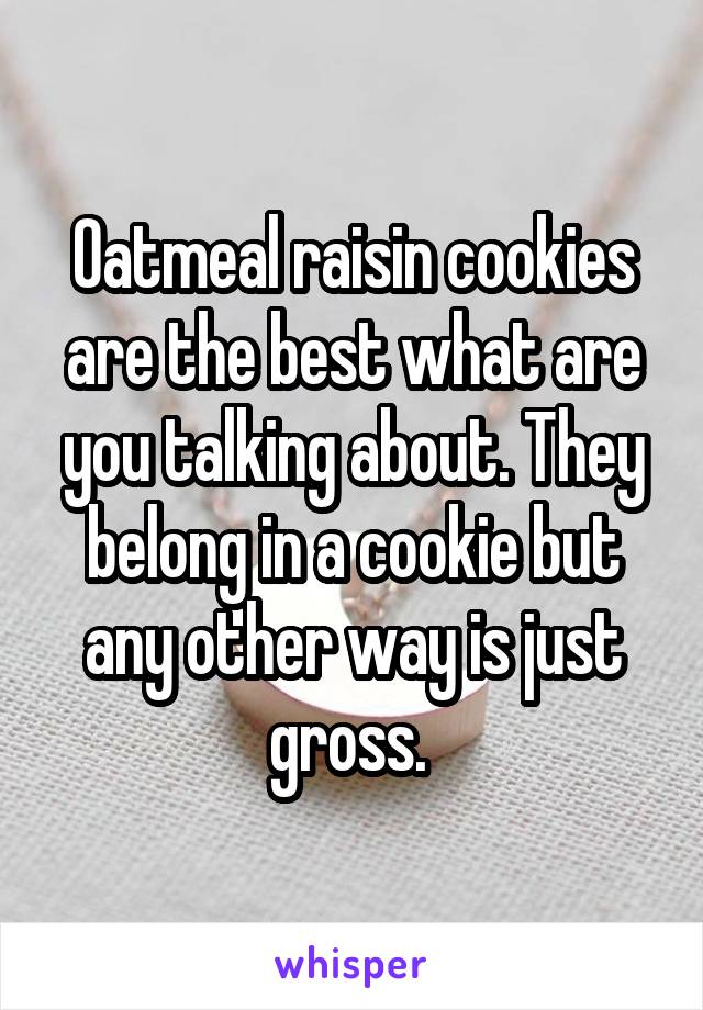 Oatmeal raisin cookies are the best what are you talking about. They belong in a cookie but any other way is just gross. 