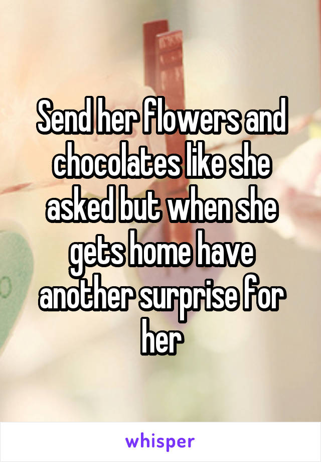 Send her flowers and chocolates like she asked but when she gets home have another surprise for her