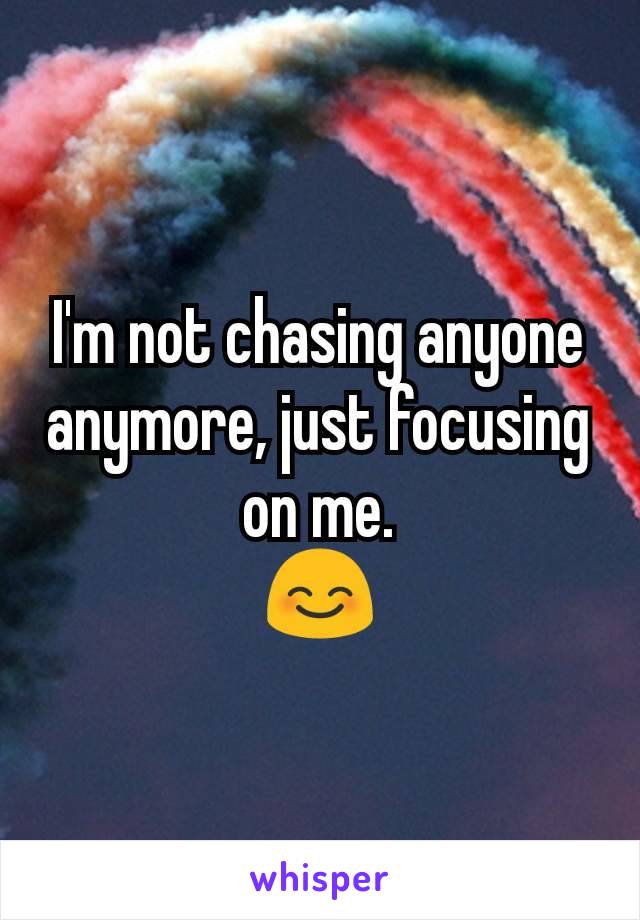 I'm not chasing anyone anymore, just focusing on me.
😊