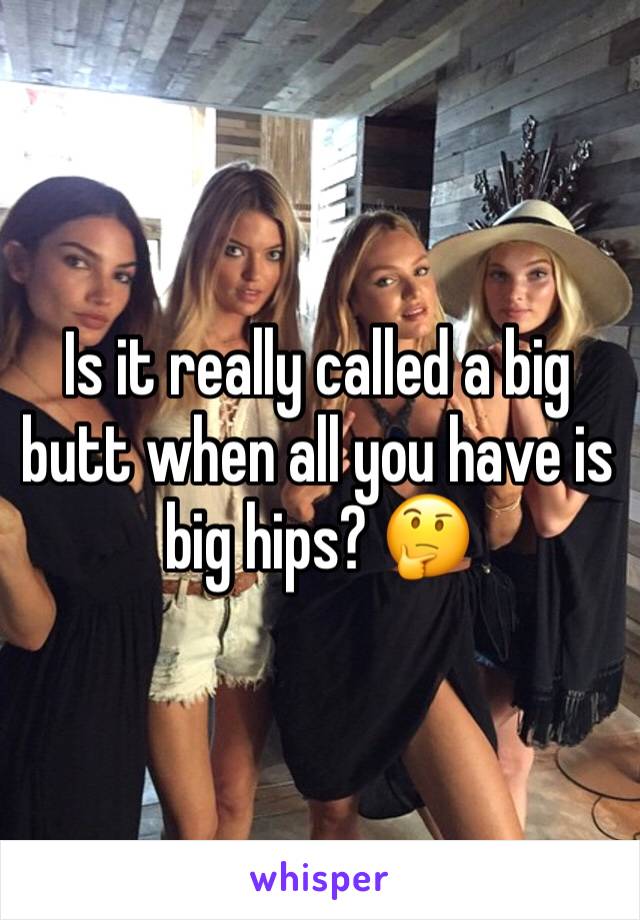 Is it really called a big butt when all you have is big hips? 🤔