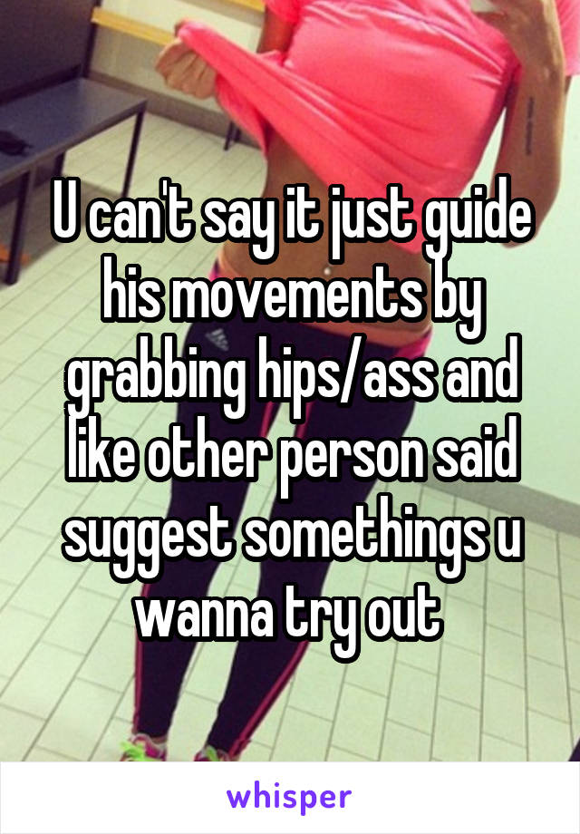 U can't say it just guide his movements by grabbing hips/ass and like other person said suggest somethings u wanna try out 