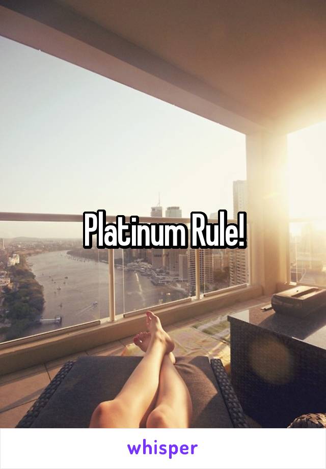 Platinum Rule!