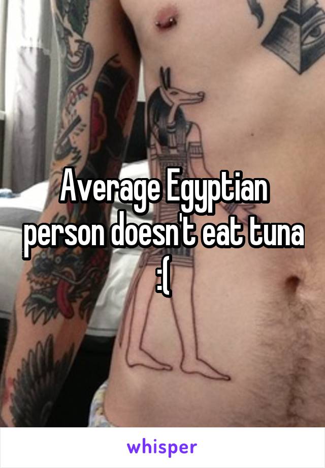 Average Egyptian person doesn't eat tuna :(