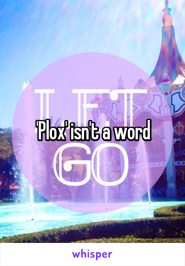 'Plox' isn't a word
