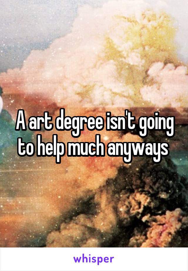 A art degree isn't going to help much anyways 