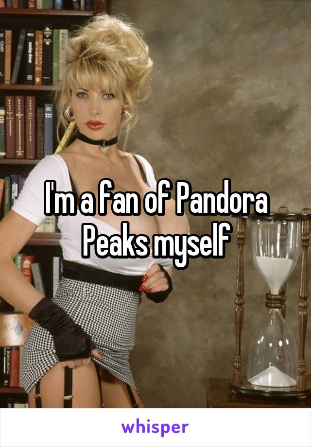 I'm a fan of Pandora Peaks myself