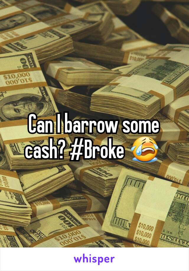 Can I barrow some cash? #Broke 😭 