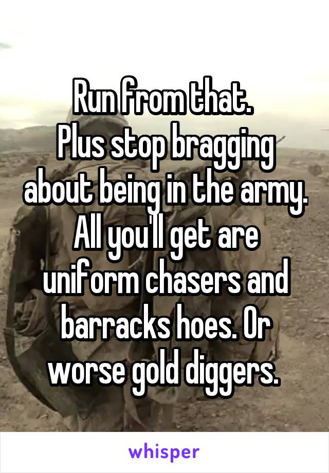 Run from that. 
Plus stop bragging about being in the army. All you'll get are uniform chasers and barracks hoes. Or worse gold diggers. 