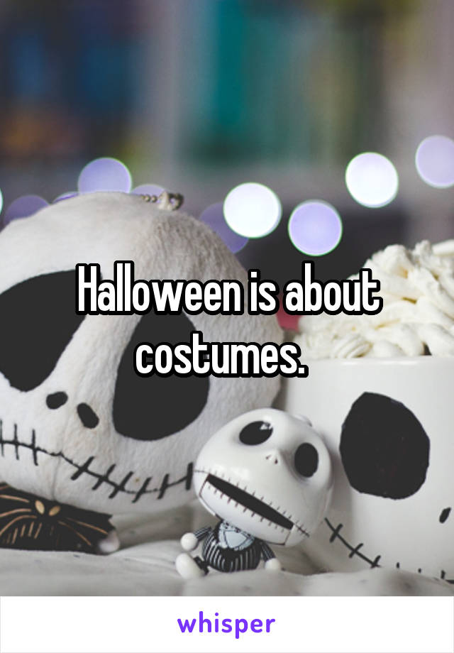 Halloween is about costumes.  