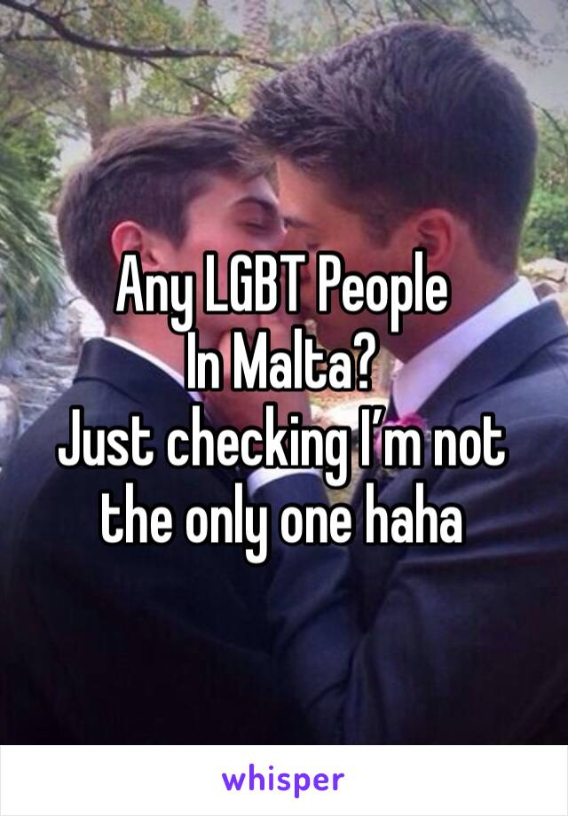 Any LGBT People
In Malta? 
Just checking I’m not the only one haha