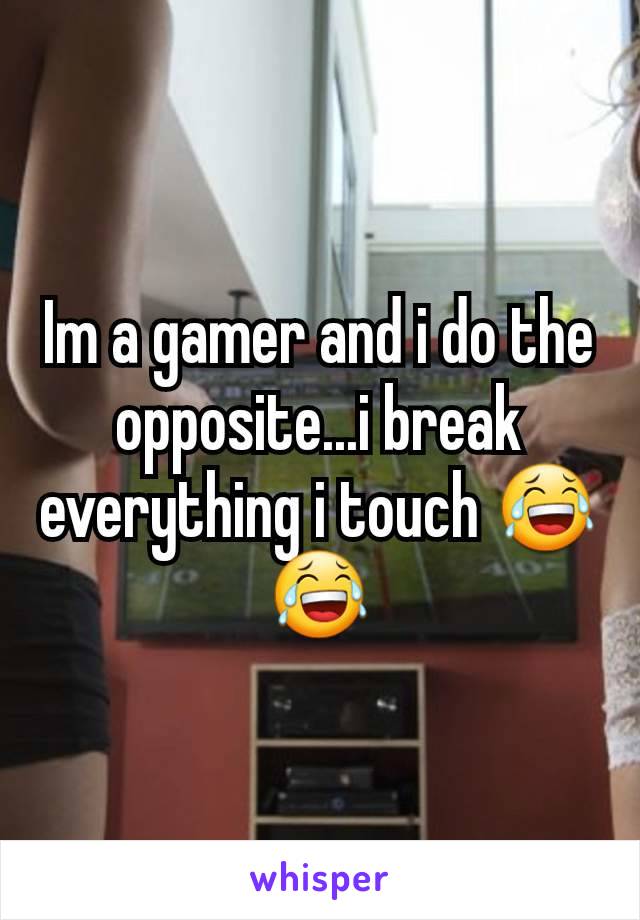Im a gamer and i do the opposite...i break everything i touch 😂😂