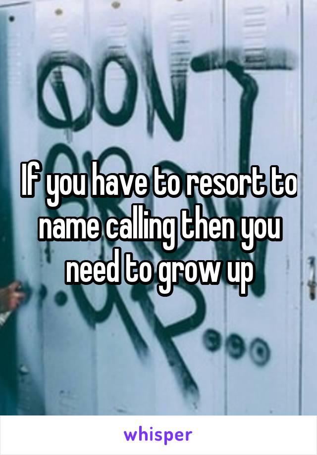 If you have to resort to name calling then you need to grow up